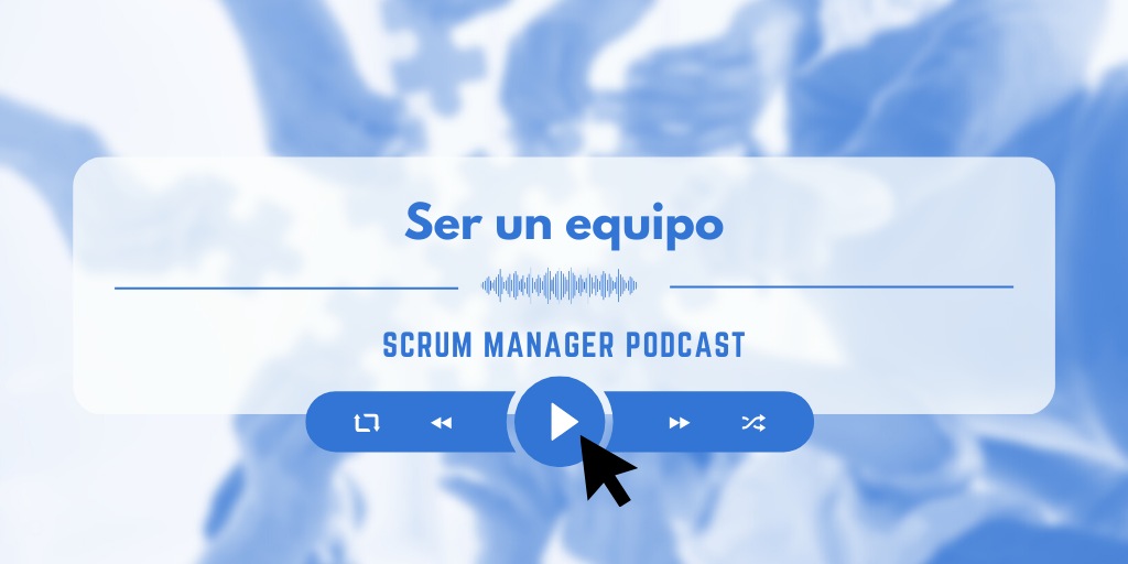 Scrum Manager Podcast Episodio 9 Ser un equipo