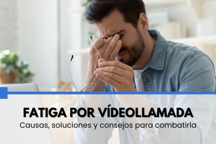 Fatiga por videollamada: causas, soluciones y consejos para combatirla.