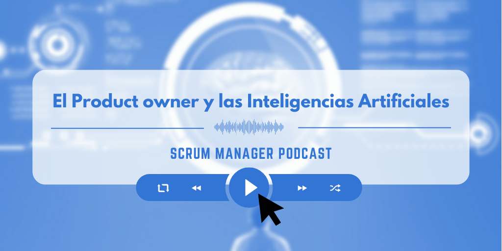 Scrum Manager Podcast 2x03: El product owner y las inteligencias artificiales.