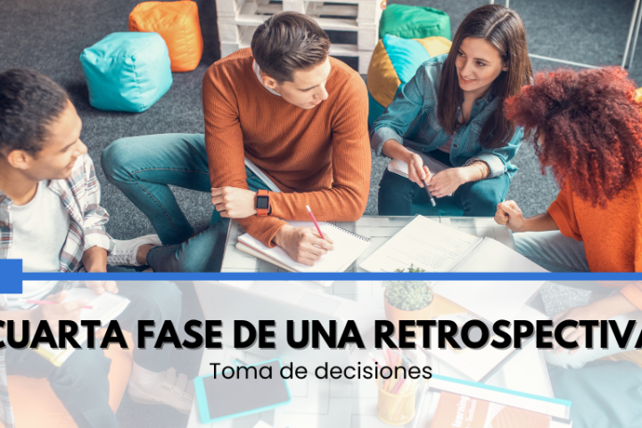 Cuarta fase de una retrospectiva: objetivos, estructura y actividades