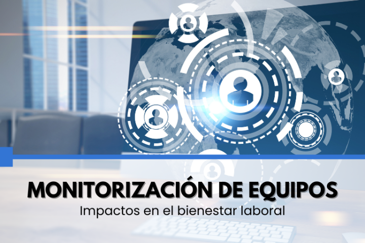 Monitorización de equipos: impactos en el bienestar laboral. Exploramos las posibles causas y efectos de esta práctica.