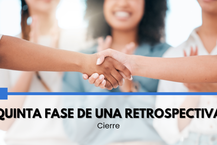 Quinta y última fase de una retrospectiva: objetivos, estructura, desafíos y actividades.