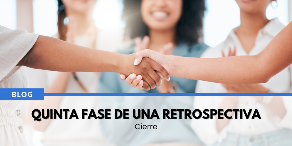 Quinta y última fase de una retrospectiva: objetivos, estructura, desafíos y actividades.